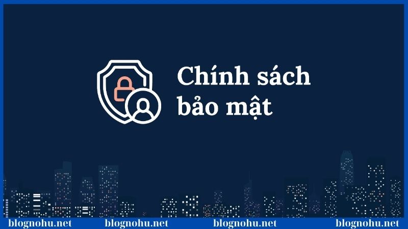 Chính sách bảo mật và những quy định cần phải ghi nhớ